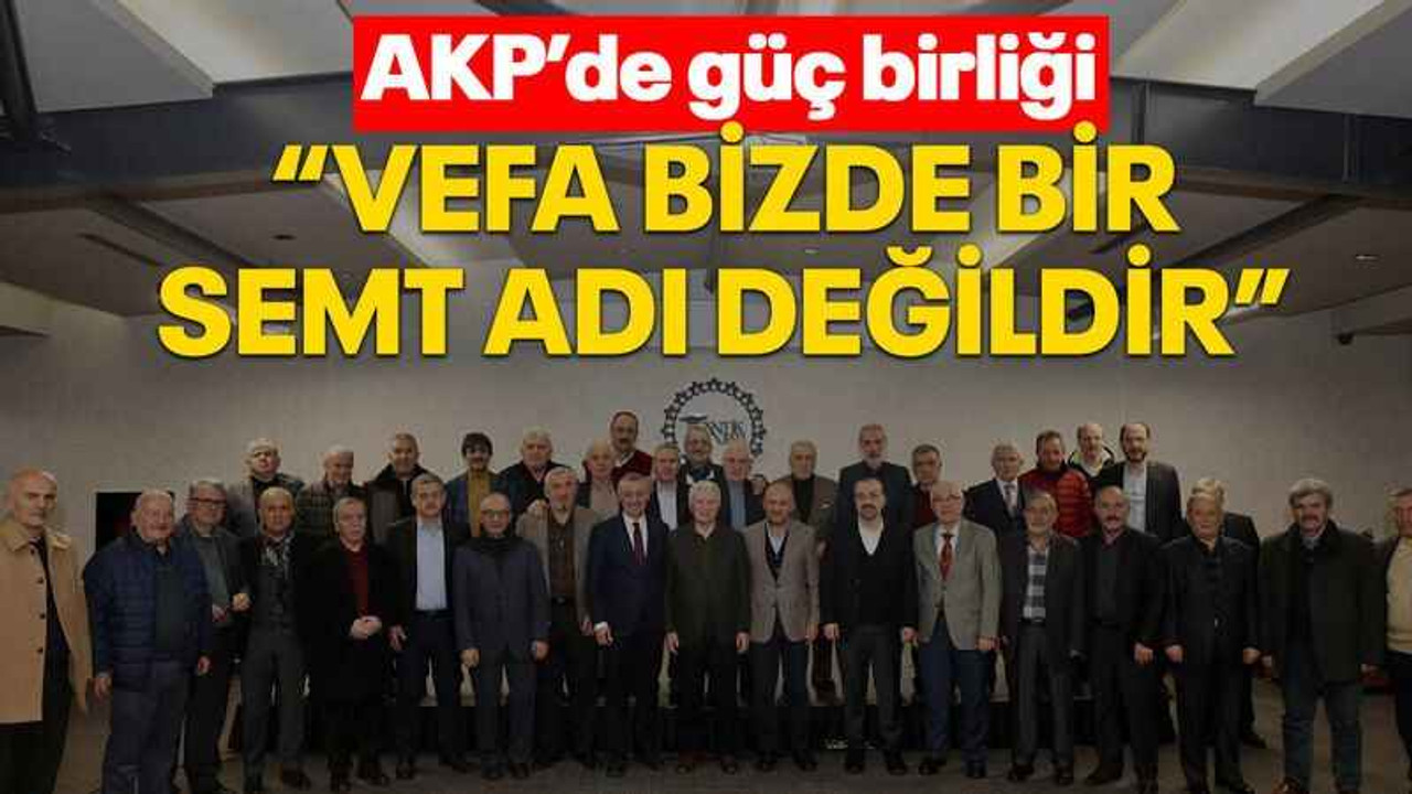 AKP’de güç birliği “Vefa bizde bir semt adı değildir”